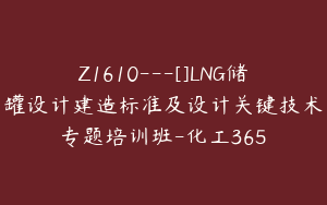 Z1610---[]LNG储罐设计建造标准及设计关键技术专题培训班-化工365