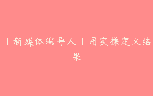 【新媒体编导人】用实操定义结果