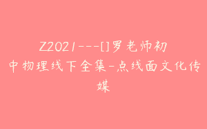 Z2021—[]罗老师初中物理线下全集-点线面文化传媒