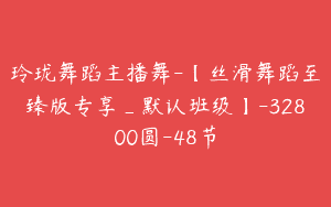 玲珑舞蹈主播舞-【丝滑舞蹈至臻版专享_默认班级】-32800圆-48节