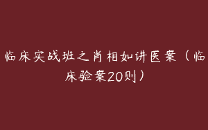 临床实战班之肖相如讲医案（临床验案20则）
