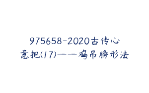 975658-2020古传心意把(17)——鸡吊膀形法