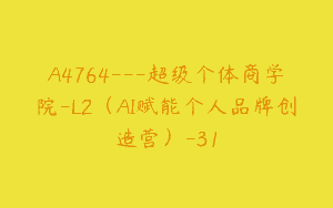 A4764---超级个体商学院-L2（AI赋能个人品牌创造营）-31