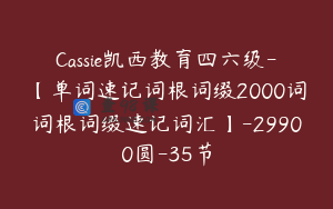 Cassie凯西教育四六级-【单词速记词根词缀2000词词根词缀速记词汇】-29900圆-35节