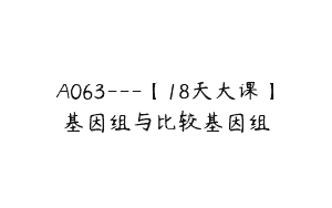 A063—【18天大课】基因组与比较基因组