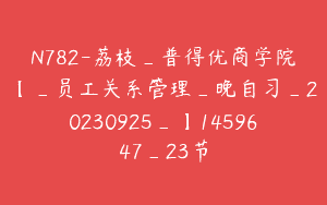 N782-荔枝_普得优商学院【_员工关系管理_晚自习_20230925_】1459647_23节