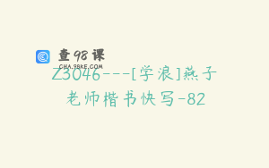 Z3046---[学浪]燕子老师楷书快写-82
