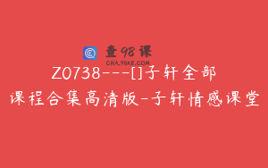 Z0738---[]子轩全部课程合集高清版-子轩情感课堂