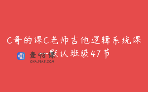 C哥的课C老师吉他逻辑系统课--默认班级47节