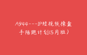 A944—IP短视频操盘手陪跑计划(5月班）