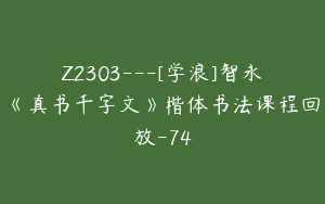Z2303---[学浪]智永《真书千字文》楷体书法课程回放-74