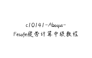 c10141-Abaqus-Fesafe疲劳计算中级教程