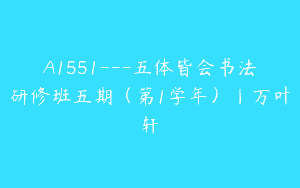 A1551—五体皆会书法研修班五期（第1学年）丨万叶轩