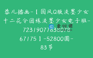 蓉儿插画-【国风Q版淡墨少女十二花令团练淡墨少女电子班-7231907783807867175】-52800圆-83节