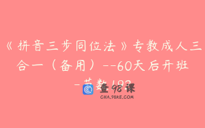 《拼音三步同位法》专教成人三合一（备用）--60天后开班-节数192