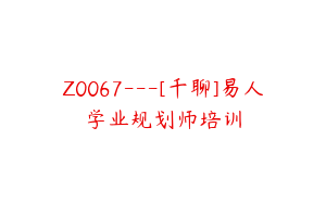 Z0067---[千聊]易人学业规划师培训
