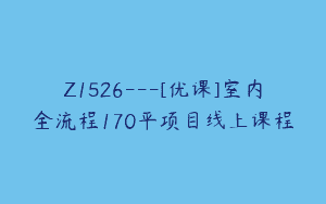 Z1526---[优课]室内全流程170平项目线上课程