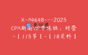 X-A4648---2025CPA斯南VIP带练班：财管-【115节】-【18资料】