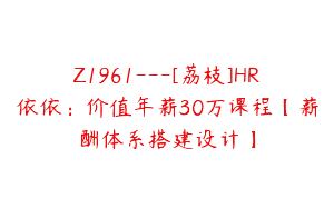 Z1961—[荔枝]HR依依：价值年薪30万课程【薪酬体系搭建设计】