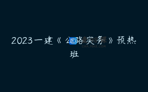 2023一建《公路实务》预热班