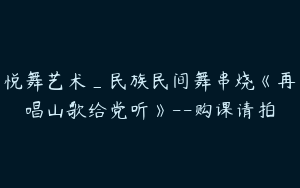 悦舞艺术_民族民间舞串烧《再唱山歌给党听》--购课请拍