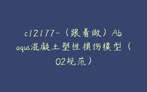 c12177-（跟着做）Abaqus混凝土塑性损伤模型（02规范）