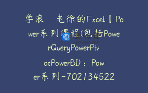 学浪_老徐的Excel【Power系列课程(包括PowerQueryPowerPivotPowerBI)：Power系列-7021345222609082632】188.0圆131节