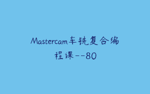 Mastercam车铣复合编程课–80