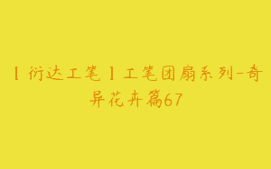 【衍达工笔】工笔团扇系列-奇异花卉篇67