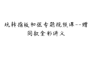 玩转指板和弦专题视频课–赠同款全彩讲义
