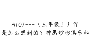 A107—（三年级上）你是怎么想到的？神思妙形俱乐部