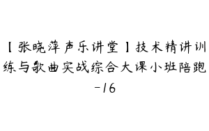 【张晓萍声乐讲堂】技术精讲训练与歌曲实战综合大课小班陪跑-16