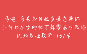 马鸣-马易莎贝拉多模态舞蹈-小白都在学的拉丁舞零基础舞蹈认知基础教学-157节