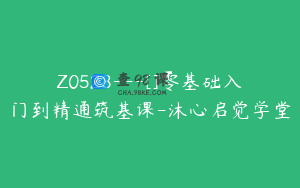 Z0528---[]零基础入门到精通筑基课-沐心启觉学堂