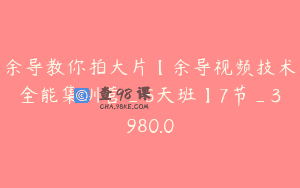 余导教你拍大片【余导视频技术全能集训营_5天班】7节_3980.0