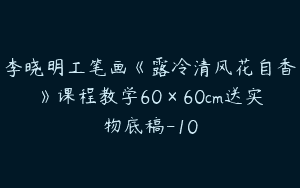 李晓明工笔画《露冷清风花自香》课程教学60×60cm送实物底稿-10