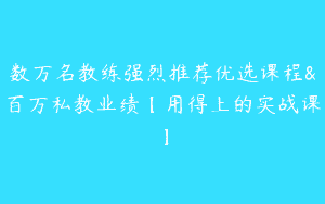 数万名教练强烈推荐优选课程&百万私教业绩【用得上的实战课】