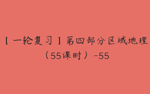 【一轮复习】第四部分区域地理（55课时）-55
