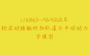 c16865-ABAQUS车轮滚动接触附加轨道不平顺动力学模型