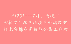 A1201—7月：高校“AI教学”双主线项目驱动数智技术实操应用技能合集工作坊
