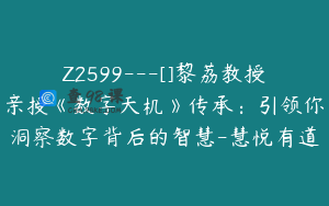 Z2599---[]黎荔教授亲授《数字天机》传承：引领你洞察数字背后的智慧-慧悦有道