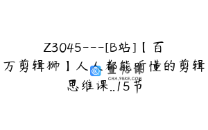 Z3045---[B站]【百万剪辑狮】人人都能听懂的剪辑思维课..15节