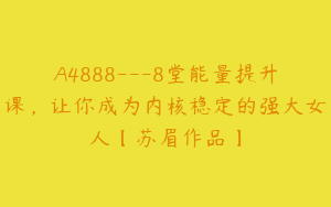 A4888---8堂能量提升课，让你成为内核稳定的强大女人【苏眉作品】