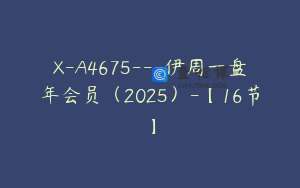 X-A4675---伊周一盘年会员（2025）-【16节】