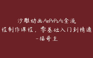 沙雕动画AePrPsAi全流程制作课程，零基础入门到精通-福哥主