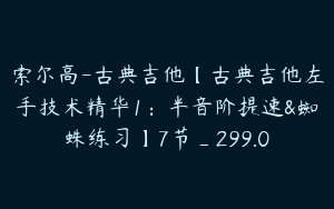 索尔高-古典吉他【古典吉他左手技术精华1：半音阶提速&蜘蛛练习】7节_299.0