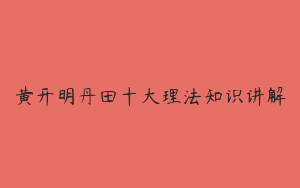 黄开明丹田十大理法知识讲解