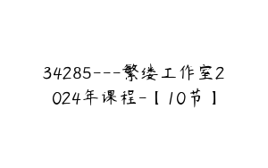 34285---繁缕工作室2024年课程-【10节】