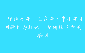 【视频网课】正式课·中小学生问题行为解决–会商技能专项培训