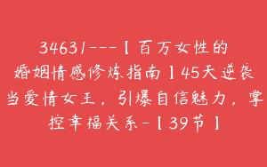 34631—【百万女性的婚姻情感修炼指南】45天逆袭当爱情女王，引爆自信魅力，掌控幸福关系-【39节】
